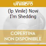 (lp Vinile) Now I'm Shedding