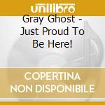 Gray Ghost - Just Proud To Be Here! cd