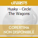 Husky - Circle The Wagons cd musicale di Husky