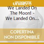 We Landed On The Moon! - We Landed On The Moon! cd