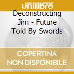 Deconstructing Jim - Future Told By Swords cd