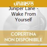 Juniper Lane - Wake From Yourself cd musicale di Juniper Lane