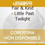 Fair & Kind - Little Past Twilight cd