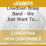 Lowdown Brass Band - We Just Want To Be cd