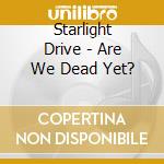 Starlight Drive - Are We Dead Yet? cd