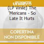 (LP Vinile) The 'Mericans - So Late It Hurts vinile