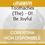 Toothaches (The) - O! Be Joyful cd