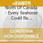 North Of Canada - Every Seahorse Could Be Different cd