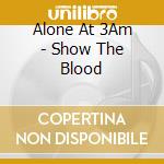 Alone At 3Am - Show The Blood cd