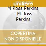M Ross Perkins - M Ross Perkins cd musicale di M Ross Perkins