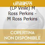 (LP Vinile) M Ross Perkins - M Ross Perkins lp vinile di M Ross Perkins