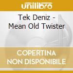Tek Deniz - Mean Old Twister cd musicale di Tek Deniz