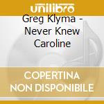 Greg Klyma - Never Knew Caroline cd