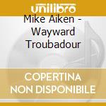 Mike Aiken - Wayward Troubadour cd