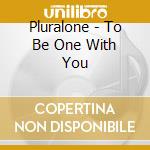 Pluralone - To Be One With You cd musicale