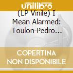 (LP Vinile) I Mean Alarmed: Toulon-Pedro Connect / Var vinile