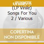 (LP Vinile) Songs For You 2 / Various vinile