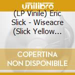 (LP Vinile) Eric Slick - Wiseacre (Slick Yellow Vinyl) lp vinile