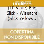 (LP Vinile) Eric Slick - Wiseacre (Slick Yellow Vinyl) vinile