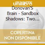 Donovan'S Brain - Sandbox Shadows: Two Suns Two Shado cd musicale