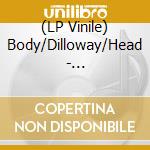 (LP Vinile) Body/Dilloway/Head - Body/Dilloway/Head vinile