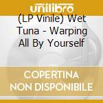 (LP Vinile) Wet Tuna - Warping All By Yourself vinile