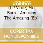 (LP Vinile) Slo Burn - Amusing The Amazing (Ep) vinile