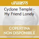 Cyclone Temple - My Friend Lonely cd musicale di Cyclone Temple