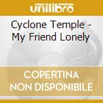 Cyclone Temple - My Friend Lonely cd