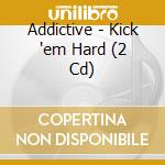 Addictive - Kick 'em Hard (2 Cd) cd