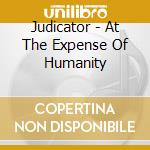 Judicator - At The Expense Of Humanity cd musicale di Judicator