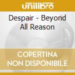 Despair - Beyond All Reason cd musicale di Despair