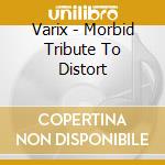 Varix - Morbid Tribute To Distort cd musicale di Varix