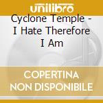 Cyclone Temple - I Hate Therefore I Am cd musicale di Cyclone Temple