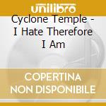 Cyclone Temple - I Hate Therefore I Am cd