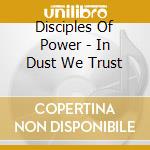 Disciples Of Power - In Dust We Trust cd