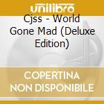Cjss - World Gone Mad (Deluxe Edition) cd musicale