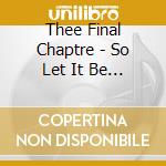 Thee Final Chaptre - So Let It Be Done cd musicale