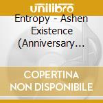 Entropy - Ashen Existence (Anniversary Edition) cd musicale