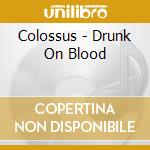 Colossus - Drunk On Blood cd musicale di Colossus