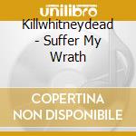 Killwhitneydead - Suffer My Wrath