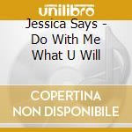 Jessica Says - Do With Me What U Will cd