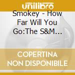 Smokey - How Far Will You Go:The S&M Recordings 1973-81 cd musicale di Smokey