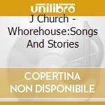J Church - Whorehouse:Songs And Stories cd musicale di J Church