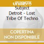 Subject Detroit - Lost Tribe Of Techno cd musicale di Subject Detroit