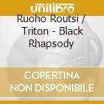 Ruoho Routsi / Triton - Black Rhapsody cd musicale di Ruoho Routsi / Triton