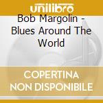 Bob Margolin - Blues Around The World cd musicale di Bob Margolin