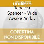 Rebecca Spencer - Wide Awake And Dreaming cd musicale di Rebecca Spencer