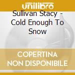 Sullivan Stacy - Cold Enough To Snow cd