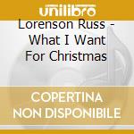 Lorenson Russ - What I Want For Christmas cd musicale